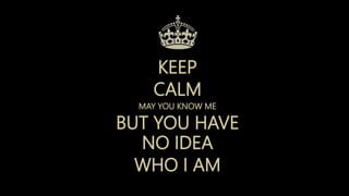 KEEP
CALM
MAY YOU KNOW ME
BUT YOU HAVE
NO IDEA
WHO I AM
 