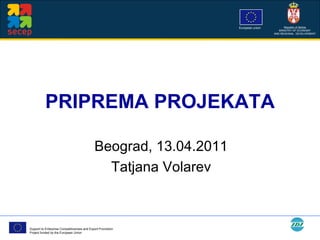 PRIPREMA PROJEKATA Beograd, 13.04.2011 Tatjana Volarev 