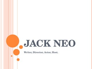 JACK NEO Writer, Director, Actor, Host. 