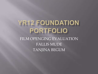 Yr12 foundation portfolio FILM OPENGING EVALUATION FALLIS MUDE TANJINA BEGUM 