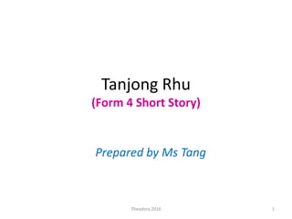 Tanjong Rhu
(Form 4 Short Story)
Prepared by Ms Tang
1Theodora 2016
 