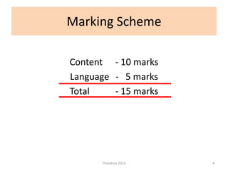 Marking Scheme
Content - 10 marks
Language - 5 marks
Total - 15 marks
Theodora 2016 4
 