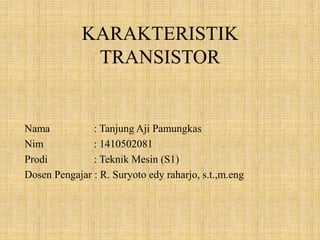 KARAKTERISTIK
TRANSISTOR
Nama : Tanjung Aji Pamungkas
Nim : 1410502081
Prodi : Teknik Mesin (S1)
Dosen Pengajar : R. Suryoto edy raharjo, s.t.,m.eng
 