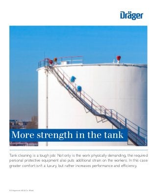 Tank cleaning is a tough job: Not only is the work physically demanding, the required
personal protective equipment also puts additional strain on the workers. In this case
greater comfort isn‘t a luxury, but rather increases performance and efficiency.
More strength in the tank
© Drägerwerk AG & Co. KGaA
DL-18259-2014
 