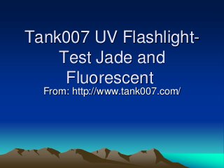 Tank007 UV Flashlight-
Test Jade and
Fluorescent
From: http://www.tank007.com/
 