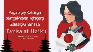 PagbibigayKahulugan
samgaMatatalinghagang
SalitangGinamit sa
Tanka at Haiku
By: A lya na h J a de H. A tienza
A L J a red Ta glina o
 