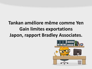 Tankan améliore même comme Yen
     Gain limites exportations
 Japon, rapport Bradley Associates.
 