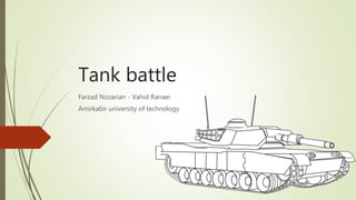 Tank battle
Farzad Nozarian - Vahid Ranaei
Amirkabir university of technology
 