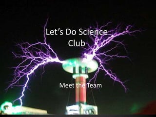 Let’s Do Science
      Club



   Meet the Team
 