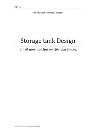 0 | P a g e
eg.linkedin.com/in/moamenmohamedh
ENG: MOAMEN MOHAMED HUSSEIN
Storage tank Design
Email:moemen.hussein@alexu.edu.eg
 