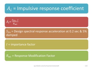 𝐴𝑖 = Impulsive response coefficient
𝐴𝑖=
𝑆 𝐷𝑠 . 𝐼
𝑅 𝑤𝑖
𝑆 𝐷𝑠 = Design spectral response acceleration at 0.2 sec & 5%
damped
𝐼 = importance factor
𝑅 𝑤𝑖 = Response Modification Factor
eg.linkedin.com/in/moamenmohamedh 122
 