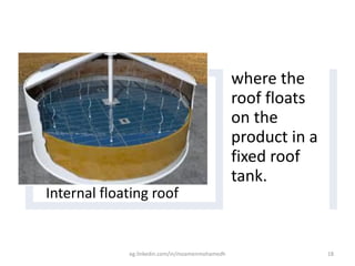 Internal floating roof
where the
roof floats
on the
product in a
fixed roof
tank.
eg.linkedin.com/in/moamenmohamedh 18
 