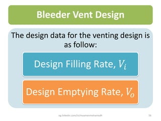 Bleeder Vent Design
The design data for the venting design is
as follow:
Design Filling Rate, 𝑉𝑖
Design Emptying Rate, 𝑉𝑜
eg.linkedin.com/in/moamenmohamedh 56
 
