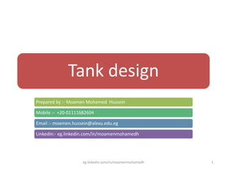 Tank design
Prepared by :- Moamen Mohamed Hussein
Mobile :- +20-01111682604
Email :- moemen.hussein@alexu.edu.eg
LinkedIn:- eg.linkedin.com/in/moamenmohamedh
eg.linkedin.com/in/moamenmohamedh 1
 