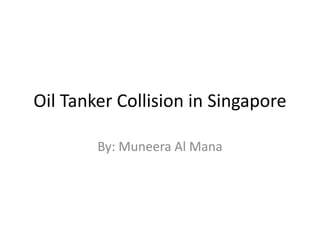 Oil Tanker Collision in Singapore,[object Object],By: Muneera Al Mana,[object Object]