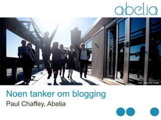 Noen tanker om blogging
Paul Chaffey, Abelia
 