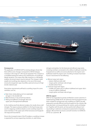 No. 01 2015
TANKER UPDATE 7
©DNVGL
Consequences
The application of CSR BC & OT to existing designs shows that
there will be some changes. Compared to CSR-OT designs,
increases in the range of 1–3% may be expected. This is based on
a simpliied assessment without any redistribution of scantlings/
design iterations. This means that, after iterations in a full design
analysis, the actual impact may be reduced. The change in steel
weight and scantlings also depends on the size of the vessel,
structural arrangement, type of proiles used and amount of high
tensile material used.
Prescriptive requirements will lead to scantling impact for some
members, such as:
■■ Keel, sheer strake plating and non-watertight
stringers in the double hull
■■ Plate thickness in way of tank boundaries
■■ Plating and stiffeners of strength deck and
upper part of longitudinal bulkheads
In the midship area inite element analysis, the results show small
changes. The vapour pressure addition to the liquid cargo pres-
sure for seagoing conditions leads to some scantling impact for
some members in the upper part of the transverse and longitudi-
nal cargo tank boundaries.
Due to the increased scope of the FE analysis, a scantling increase
is expected for primary supporting members, ie, web frames,
stringers and girders, for the foremost and aftmost cargo tanks,
including members connected to the collision bulkhead inside the
forepeak tank as well as structures attached to the engine room
bulkhead inside the engine room. Scantling increases have been
found in local areas for the following:
■■ Aftmost cargo tank region
– bottom shell and side shell
– margin girder and lower side stringer
– double bottom loors
■■ Foremost cargo tank region
– middle and upper part of collision bulkhead and upper deck –
in way of collision bulkhead
– margin girder and lower side stringer
DNV GL support
DNV GL has expanded its activity worldwide to assist customers in
implementing CSR BC & OT. An extensive training programme has
been initiated for all approval units, enabling our staff to be well
prepared to provide eficient and local support to the industry. We
have also been running workshops for owners, yards and design-
ers. Together with the yards, we have performed software train-
ing resulting in extensive consequence assessments of existing
designs. We are there to ensure a smooth transition to CSR BC &
OT for our customers. ❚
 