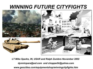 WINNING FUTURE CITYFIGHTS




LT Mike Sparks, IN, USAR and Ralph Zumbro November 2002
    dynmicpara@aol.com and chopper9r@yahoo.com
 www.geocities.com/equipmentshop/winningcityfights.htm
 