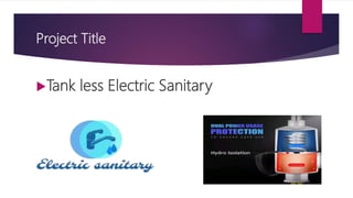Project Title
Tank less Electric Sanitary
 