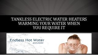 TANKLESS ELECTRIC WATER HEATERS
WARMING YOUR WATER WHEN
YOU REQUIRE IT
 