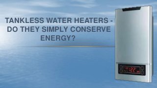 TANKLESS WATER HEATERS -
DO THEY SIMPLY CONSERVE
ENERGY?
 