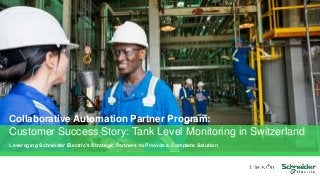 Leveraging Schneider Electric’s Strategic Partners to Provide a Complete Solution
Collaborative Automation Partner Program:
Customer Success Story: Tank Level Monitoring in Switzerland
 