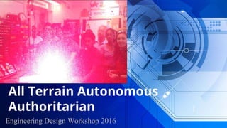 All Terrain Autonomous
Authoritarian
Engineering Design Workshop 2016
 