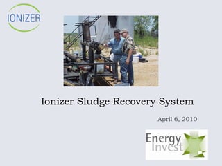 Ionizer Sludge Recovery System
                      April 6, 2010
 