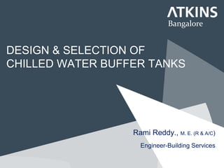 DESIGN & SELECTION OF
CHILLED WATER BUFFER TANKS
Rami Reddy., M. E. (R & A/C)
Engineer-Building Services
Bangalore
 