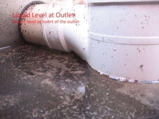 Liquid Level at Outlet
Proper level-at invert of the outlet
 