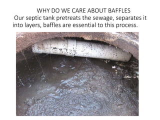 WHY DO WE CARE ABOUT BAFFLES
Our septic tank pretreats the sewage, separates it
into layers, baffles are essential to this process.
 