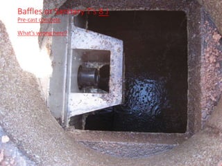 Baffles or Sanitary T’s 8 J
Pre-cast concrete
What’s wrong here?
 