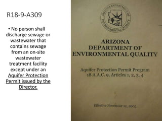• No person shall
discharge sewage or
wastewater that
contains sewage
from an on-site
wastewater
treatment facility
except under an
Aquifer Protection
Permit issued by the
Director.
R18-9-A309
 