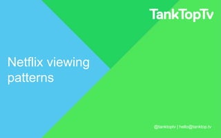 Netflix viewing
patterns

@tanktoptv | hello@tanktop.tv

 