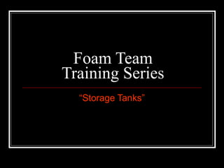 Foam Team Training Series “ Storage Tanks” 