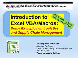 Introduction to
Excel VBA/Macros:
Some Examples on Logistics
and Supply Chain Management
Dr. Kang Mun Arturo Tan
Assistant Professor
Logistics and Supply Chain Management
Data Analytics
Yanbu University College
 
