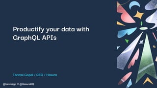 @tanmaigo // @HasuraHQ
Productify your data with
GraphQL APIs
Tanmai Gopal / CEO / Hasura
 