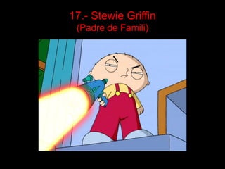 17.- Stewie Griffin
 (Padre de Famili)
 