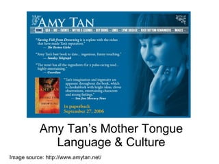 Amy Tan’s Mother Tongue Language & Culture Image source: http://www.amytan.net/ 