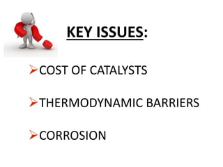 KEY ISSUES:
COST OF CATALYSTS
THERMODYNAMIC BARRIERS
CORROSION
 