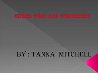 Greek Gods and Goddesses By : Tanna  Mitchell  