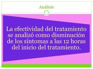 Análisis
La efectividad del tratamiento
se analizó como disminución
de los síntomas a las 12 horas
del inicio del tratamiento.
 