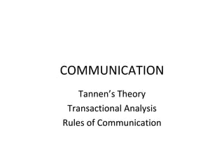 COMMUNICATION Tannen’s Theory Transactional Analysis Rules of Communication 