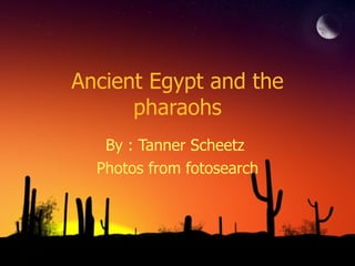 Ancient Egypt and the pharaohs By : Tanner Scheetz  Photos from fotosearch 
