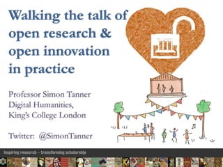 Walking the talk of
open research &
open innovation
in practice
Professor Simon Tanner
Digital Humanities,
King’s College London
Twitter: @SimonTanner
 