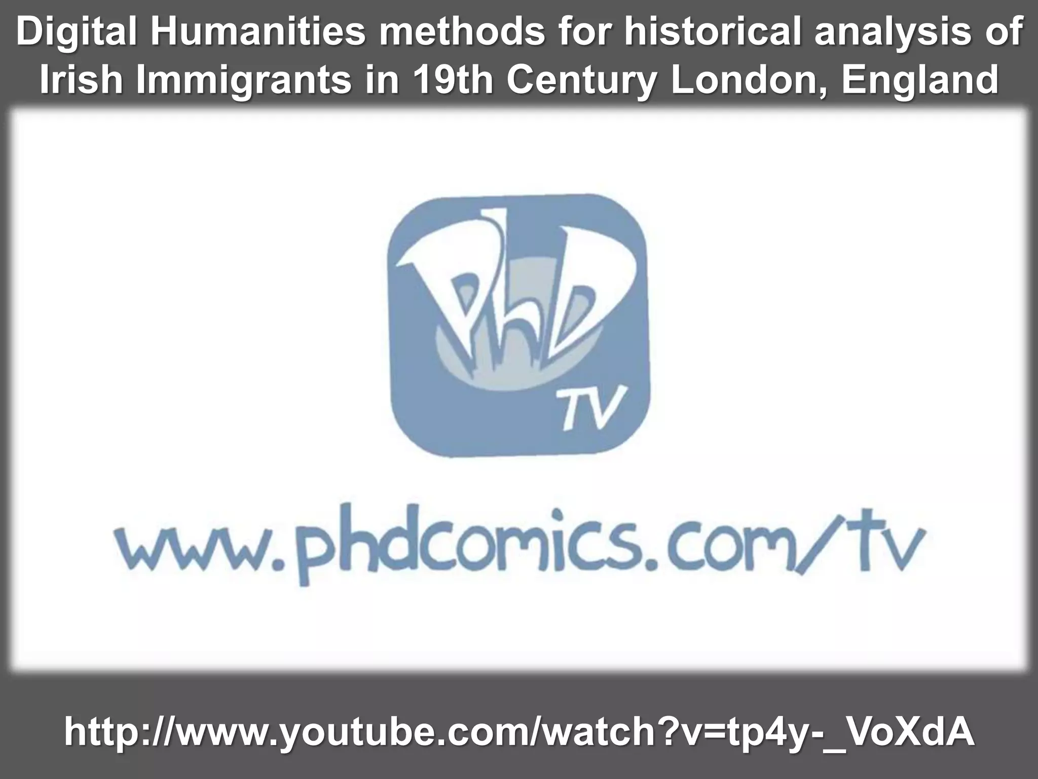 http://www.youtube.com/watch?v=tp4y-_VoXdA
Digital Humanities methods for historical analysis of
Irish Immigrants in 19th Century London, England
 