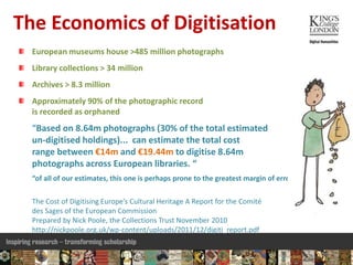 The Economics of Digitisation
European museums house >485 million photographs
Library collections > 34 million
Archives > ...