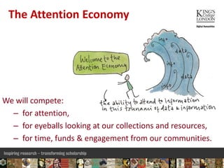 The Attention Economy
We will compete:
– for attention,
– for eyeballs looking at our collections and resources,
– for tim...