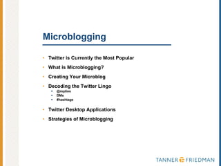 Microblogging Twitter is Currently the Most Popular What is Microblogging? Creating Your Microblog Decoding the Twitter Lingo @replies DMs #hashtags Twitter Desktop Applications Strategies of Microblogging 
