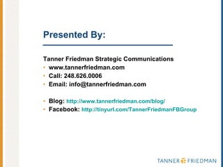 Presented By: Tanner Friedman Strategic Communications www.tannerfriedman.com Call: 248.626.0006 Email: info@tannerfriedman.com Blog:  http://www.tannerfriedman.com/blog/ Facebook:  http://tinyurl.com/TannerFriedmanFBGroup 